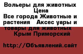 Вольеры для животных           › Цена ­ 17 500 - Все города Животные и растения » Аксесcуары и товары для животных   . Крым,Приморский